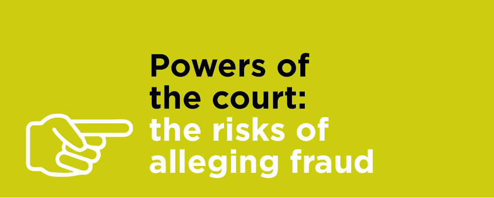 Powers of the court: the risks of alleging fraud