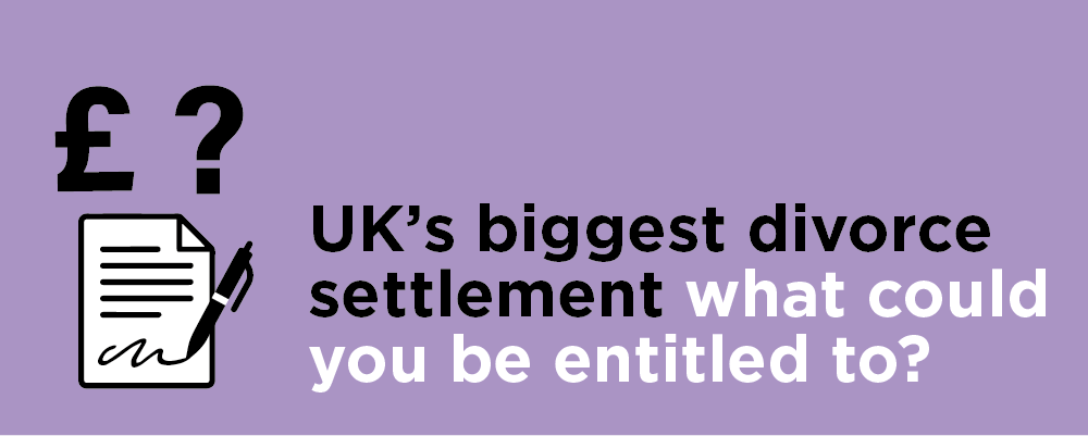UKs Biggest Divorce Settlement - what could you be entitled to?