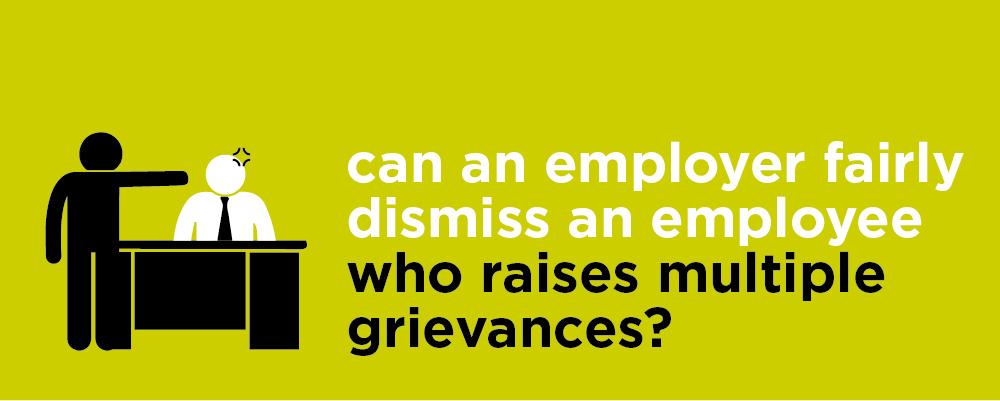 Can an employer fairly dismiss an employee who raises multiple grievances?