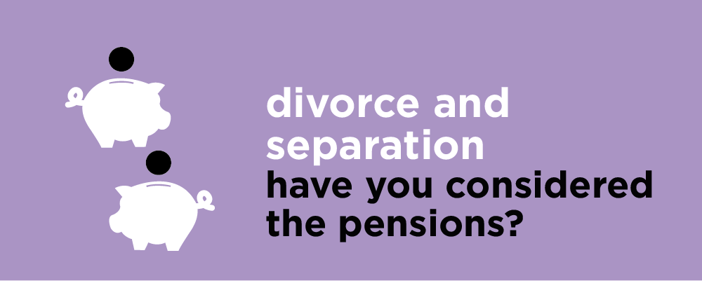 Divorce and separation - have you considered the pensions?