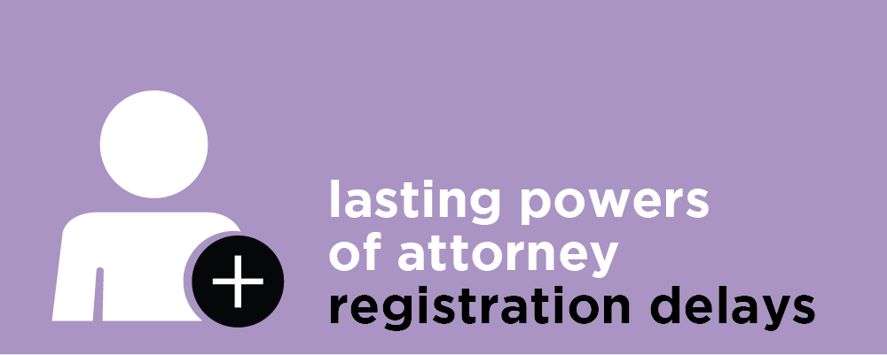 Lasting Powers of Attorney - registration delays