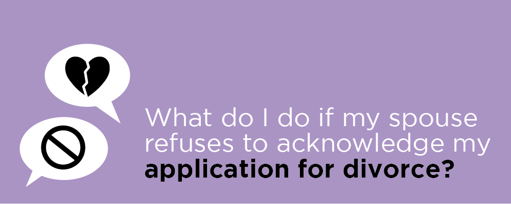 What do I do if my spouse refuses to acknowledge my application for divorce?
