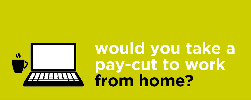 Would you take a pay-cut to work from home?